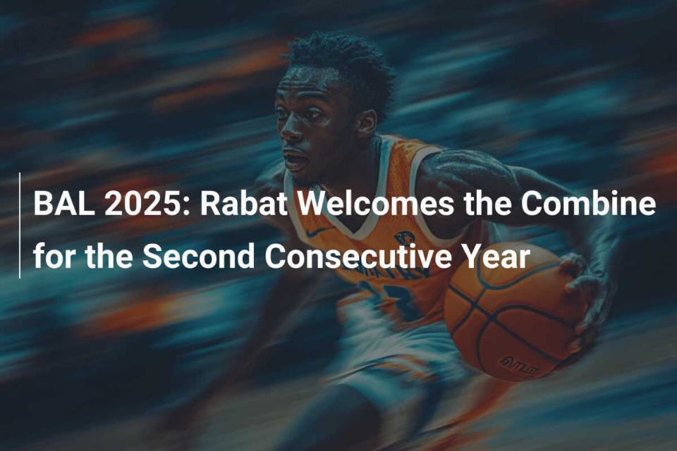 BAL Combine 2025 : officiel. Ce sera au Maroc